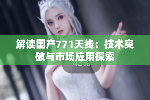 解读国产771天线：技术突破与市场应用探索