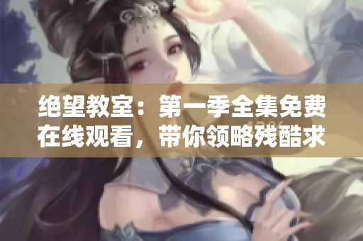 绝望教室：第一季全集免费在线观看，带你领略残酷求生的校园世界