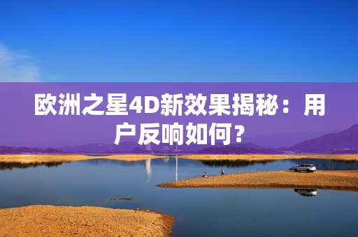 欧洲之星4D新效果揭秘：用户反响如何？