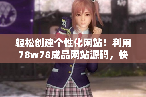 轻松创建个性化网站！利用78w78成品网站源码，快速打造专属网站！