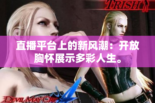 直播平台上的新风潮：开放胸怀展示多彩人生。