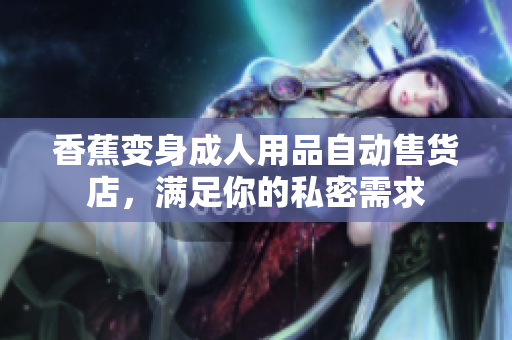 香蕉变身成人用品自动售货店，满足你的私密需求