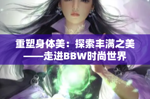 重塑身体美：探索丰满之美——走进BBW时尚世界