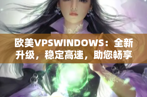 欧美VPSWINDOWS：全新升级，稳定高速，助您畅享网络世界