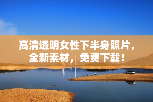 高清透明女性下半身照片，全新素材，免费下载！