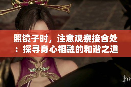 照镜子时，注意观察接合处：探寻身心相融的和谐之道