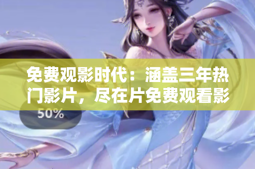 免费观影时代：涵盖三年热门影片，尽在片免费观看影视大全