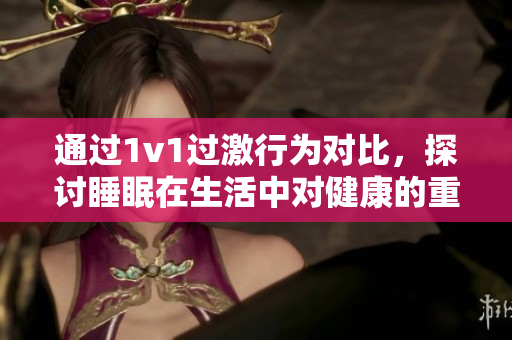 通过1v1过激行为对比，探讨睡眠在生活中对健康的重要性