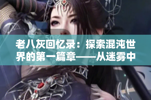 老八灰回忆录：探索混沌世界的第一篇章——从迷雾中找到方向