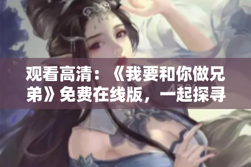 观看高清：《我要和你做兄弟》免费在线版，一起探寻兄弟情深！