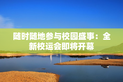 随时随地参与校园盛事：全新校运会即将开幕