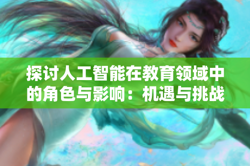 探讨人工智能在教育领域中的角色与影响：机遇与挑战