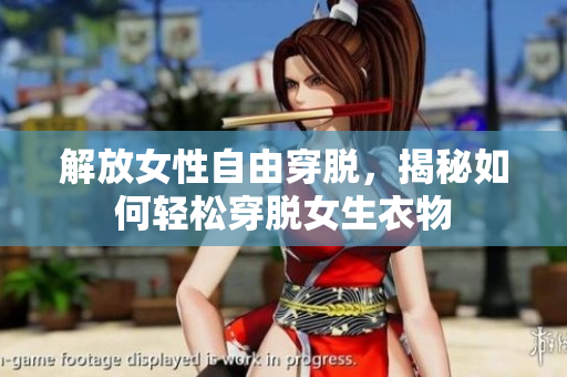 解放女性自由穿脱，揭秘如何轻松穿脱女生衣物