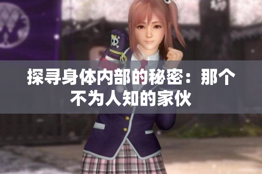 探寻身体内部的秘密：那个不为人知的家伙