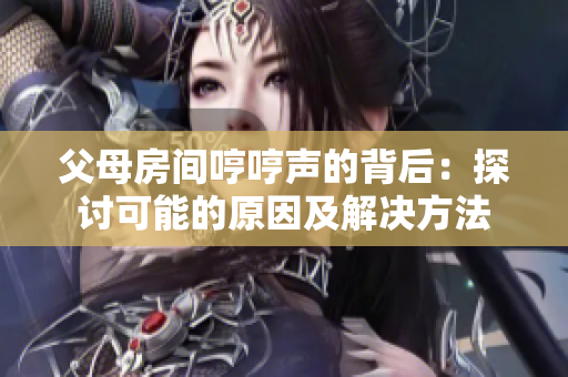 父母房间哼哼声的背后：探讨可能的原因及解决方法