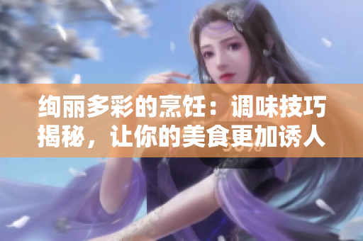 绚丽多彩的烹饪：调味技巧揭秘，让你的美食更加诱人