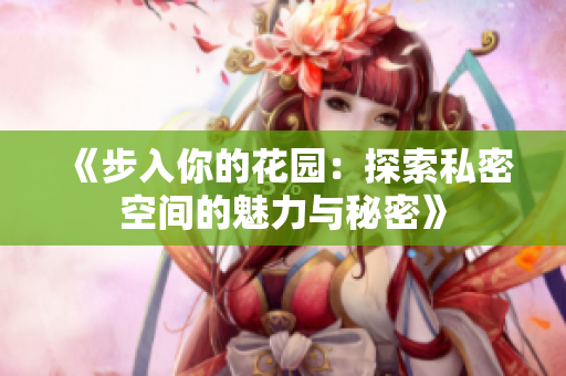 《步入你的花园：探索私密空间的魅力与秘密》