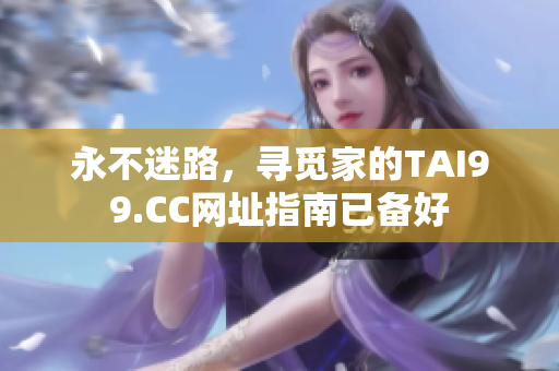 永不迷路，寻觅家的TAI99.CC网址指南已备好