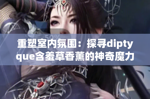 重塑室内氛围：探寻diptyque含羞草香薰的神奇魔力