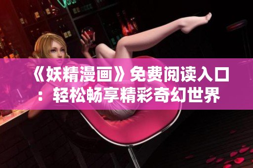 《妖精漫画》免费阅读入口：轻松畅享精彩奇幻世界