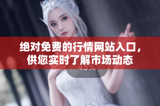 绝对免费的行情网站入口，供您实时了解市场动态