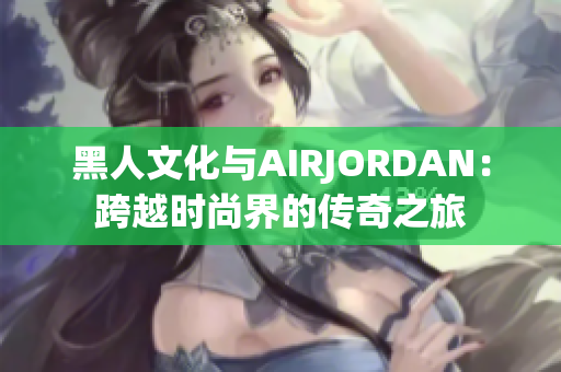 黑人文化与AIRJORDAN：跨越时尚界的传奇之旅