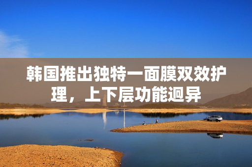 韩国推出独特一面膜双效护理，上下层功能迥异