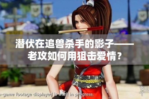 潜伏在追兽杀手的影子——老攻如何用狙击爱情？
