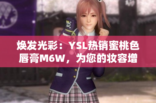 焕发光彩：YSL热销蜜桃色唇膏M6W，为您的妆容增添自然魅力