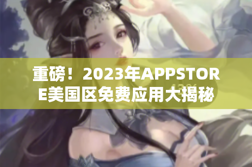 重磅！2023年APPSTORE美国区免费应用大揭秘