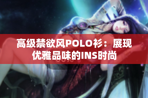 高级禁欲风POLO衫：展现优雅品味的INS时尚