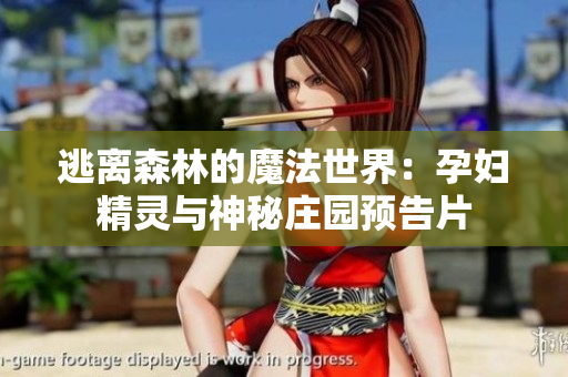 逃离森林的魔法世界：孕妇精灵与神秘庄园预告片