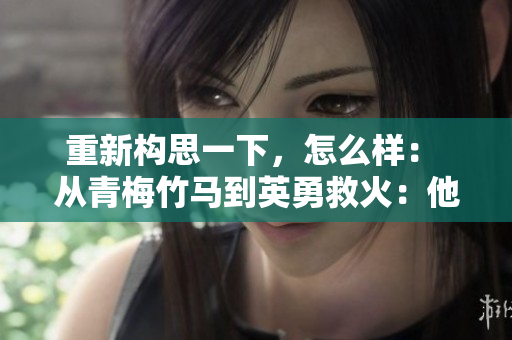 重新构思一下，怎么样： 从青梅竹马到英勇救火：他们的消防员之路