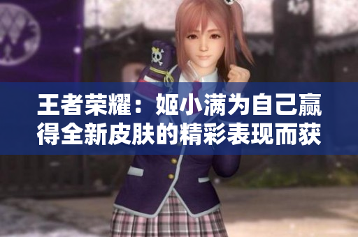 王者荣耀：姬小满为自己赢得全新皮肤的精彩表现而获得特别奖励