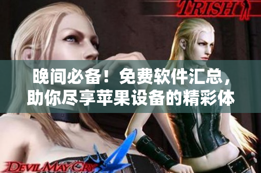 晚间必备！免费软件汇总，助你尽享苹果设备的精彩体验