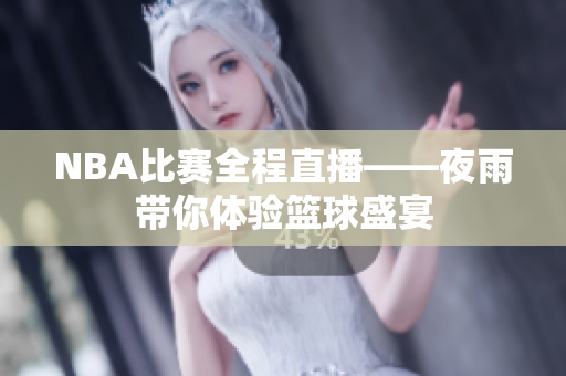 NBA比赛全程直播——夜雨带你体验篮球盛宴