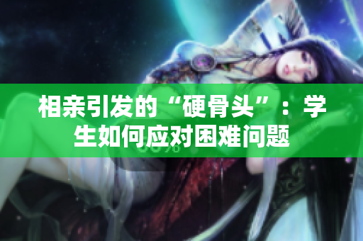 相亲引发的“硬骨头”：学生如何应对困难问题