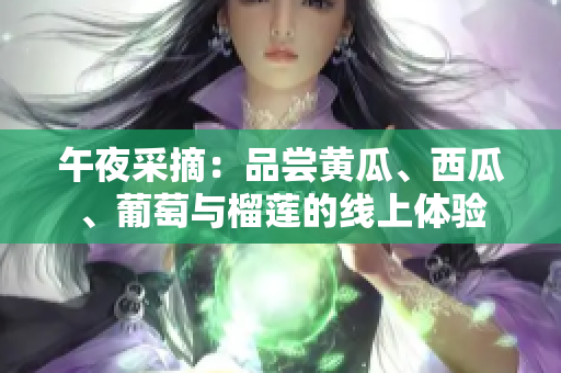 午夜采摘：品尝黄瓜、西瓜、葡萄与榴莲的线上体验