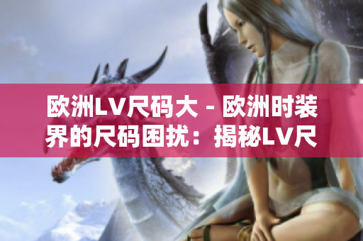 欧洲LV尺码大 - 欧洲时装界的尺码困扰：揭秘LV尺码背后的秘密