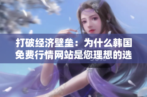 打破经济壁垒：为什么韩国免费行情网站是您理想的选项