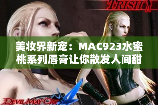 美妆界新宠：MAC923水蜜桃系列唇膏让你散发人间甜美诱惑