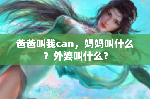 爸爸叫我can，妈妈叫什么？外婆叫什么？