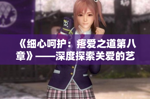 《细心呵护：疼爱之道第八章》——深度探索关爱的艺术