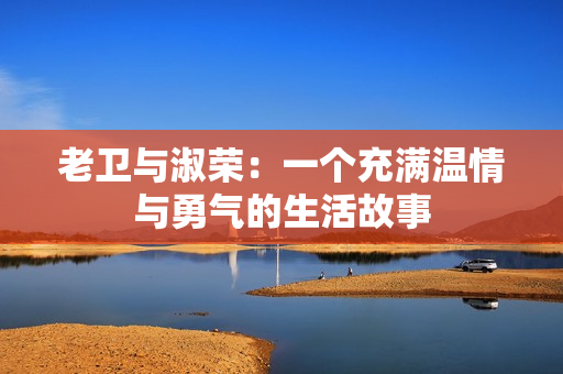 老卫与淑荣：一个充满温情与勇气的生活故事