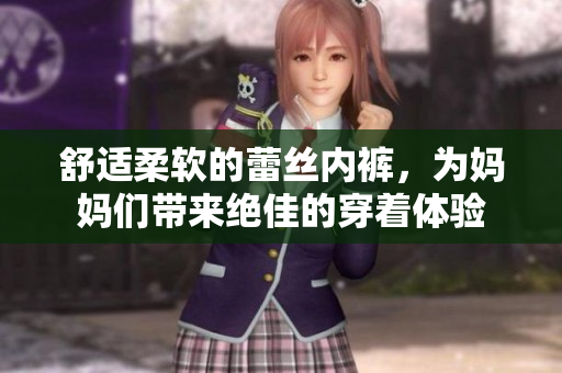 舒适柔软的蕾丝内裤，为妈妈们带来绝佳的穿着体验