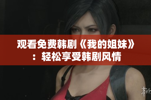观看免费韩剧《我的姐妹》：轻松享受韩剧风情