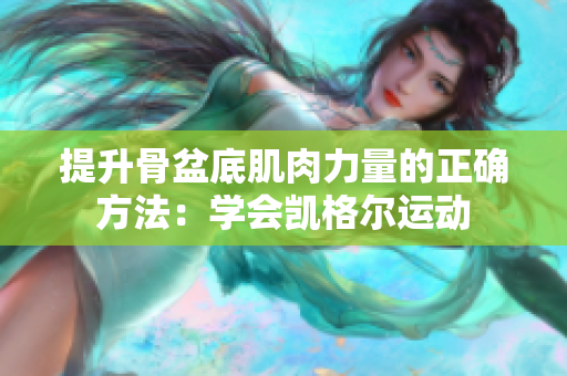 提升骨盆底肌肉力量的正确方法：学会凯格尔运动