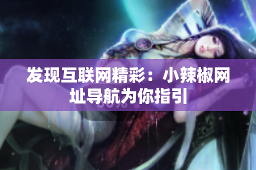 发现互联网精彩：小辣椒网址导航为你指引