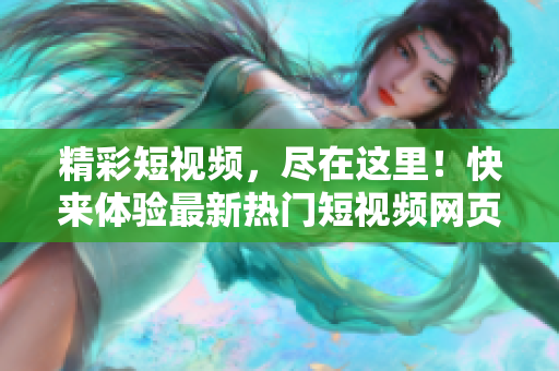 精彩短视频，尽在这里！快来体验最新热门短视频网页入口