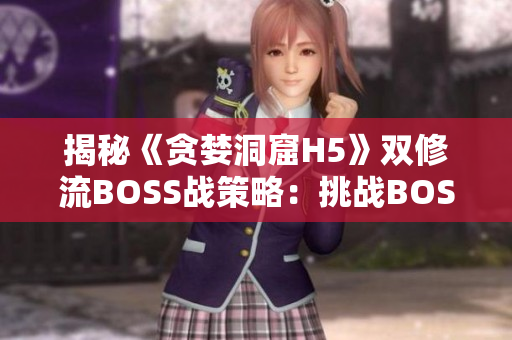 揭秘《贪婪洞窟H5》双修流BOSS战策略：挑战BOSS的必杀技巧！